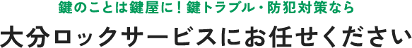 鍵のことは鍵屋に！鍵トラブル・防犯対策なら大分ロックサービスにお任せください